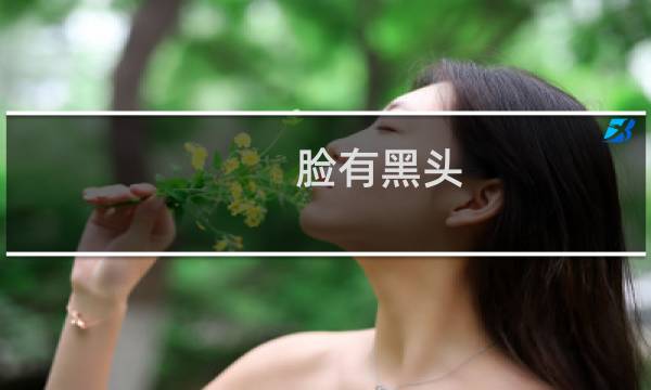 脸有黑头 怎么清出来 - 脸的黑头怎么去除